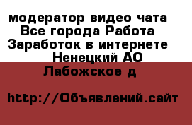 модератор видео-чата - Все города Работа » Заработок в интернете   . Ненецкий АО,Лабожское д.